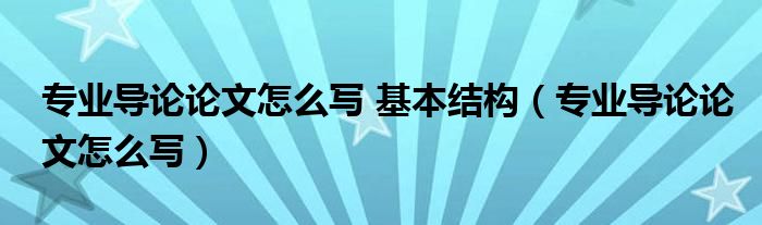 专业导论论文怎么写 基本结构（专业导论论文怎么写）