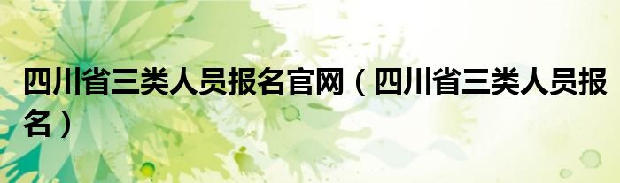 四川省三类人员报名官网（四川省三类人员报名）