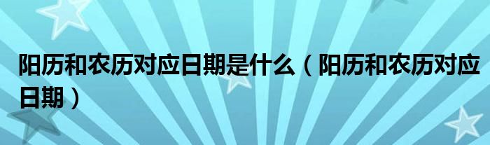 阳历和农历对应日期是什么（阳历和农历对应日期）