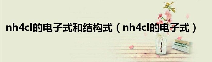 nh4cl的电子式和结构式（nh4cl的电子式）