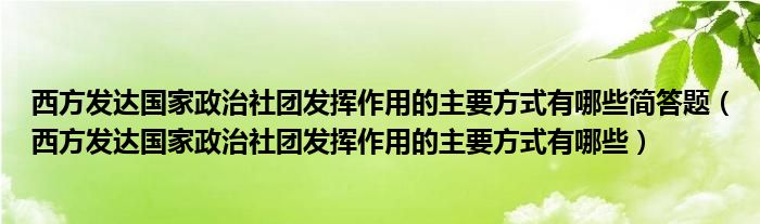 西方发达国家政治社团发挥作用的主要方式有哪些简答题（西方发达国家政治社团发挥作用的主要方式有哪些）