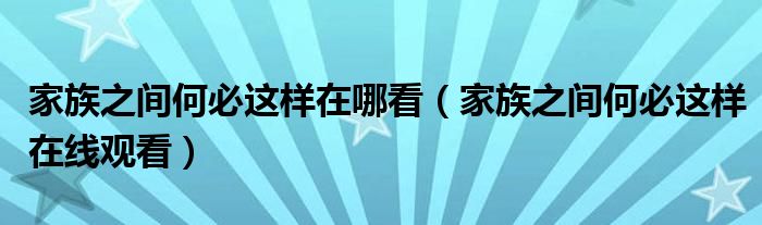 家族之间何必这样在哪看（家族之间何必这样在线观看）