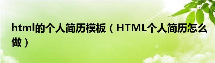 html的个人简历模板（HTML个人简历怎么做）