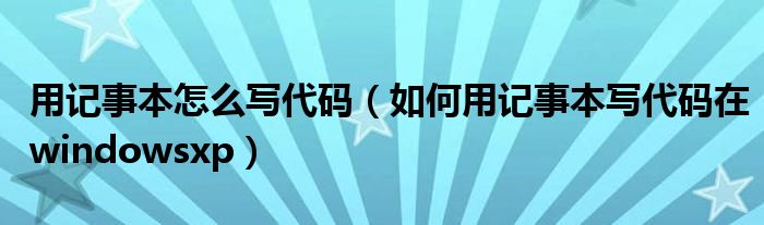 用记事本怎么写代码（如何用记事本写代码在windowsxp）