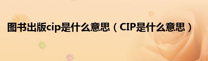 图书出版cip是什么意思（CIP是什么意思）