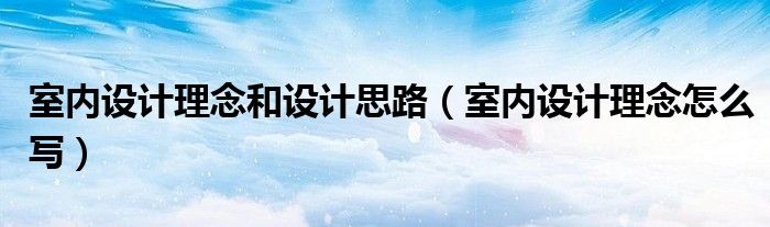 室内设计理念和设计思路（室内设计理念怎么写）