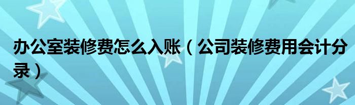 办公室装修费怎么入账（公司装修费用会计分录）