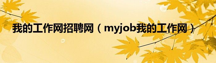 我的工作网招聘网（myjob我的工作网）