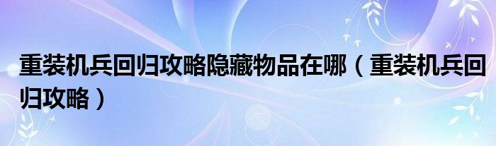 重装机兵回归攻略隐藏物品在哪（重装机兵回归攻略）