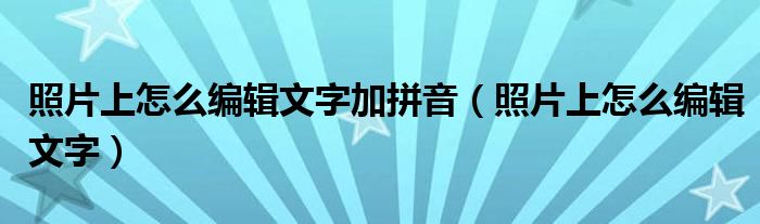 照片上怎么编辑文字加拼音（照片上怎么编辑文字）