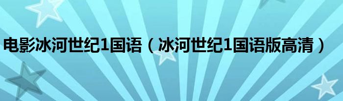 电影冰河世纪1国语（冰河世纪1国语版高清）