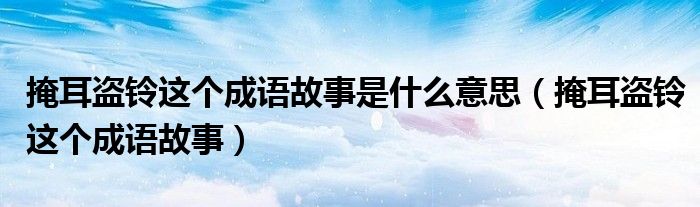 掩耳盗铃这个成语故事是什么意思（掩耳盗铃这个成语故事）