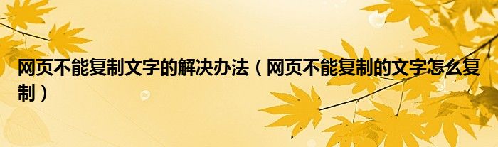 网页不能复制文字的解决办法（网页不能复制的文字怎么复制）