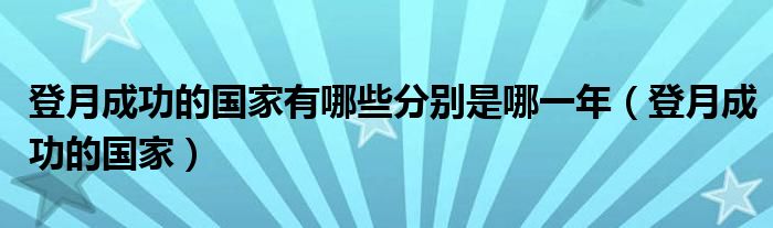 登月成功的国家有哪些分别是哪一年（登月成功的国家）