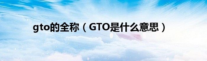 gto的全称（GTO是什么意思）