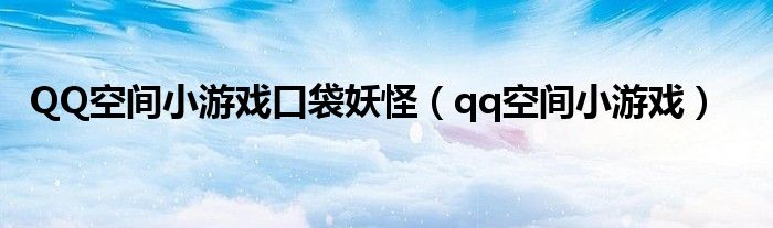 QQ空间小游戏口袋妖怪（qq空间小游戏）