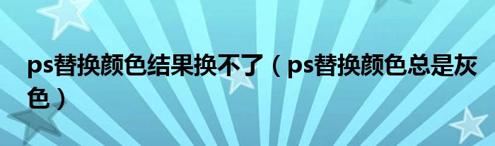 ps替换颜色结果换不了（ps替换颜色总是灰色）