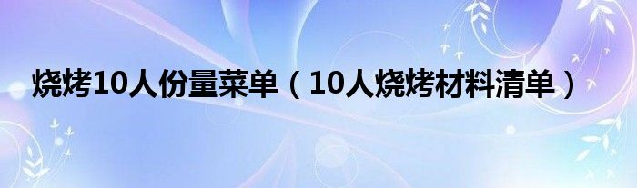 烧烤10人份量菜单（10人烧烤材料清单）