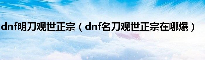 dnf明刀观世正宗（dnf名刀观世正宗在哪爆）