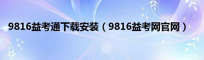 9816益考通下载安装（9816益考网官网）