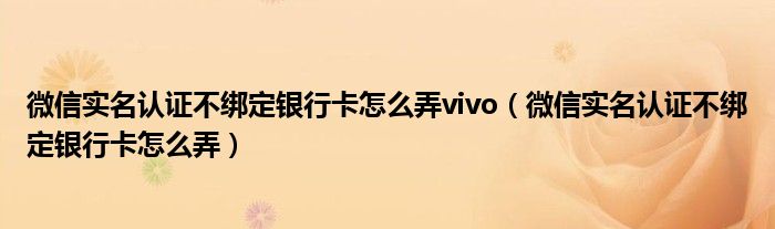 微信实名认证不绑定银行卡怎么弄vivo（微信实名认证不绑定银行卡怎么弄）