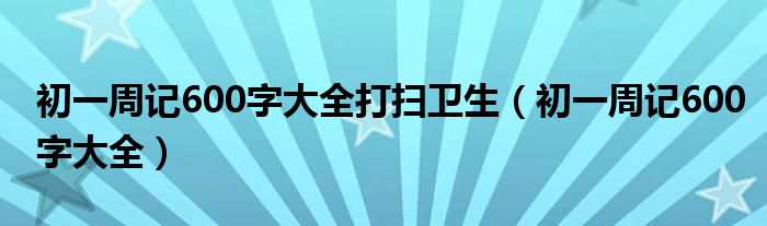 初一周记600字大全打扫卫生（初一周记600字大全）