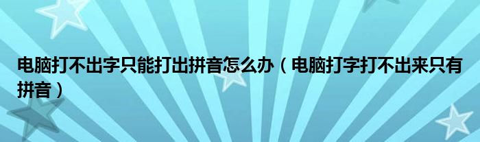 电脑打不出字只能打出拼音怎么办（电脑打字打不出来只有拼音）