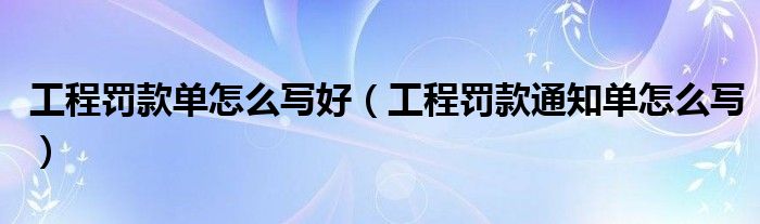 工程罚款单怎么写好（工程罚款通知单怎么写）