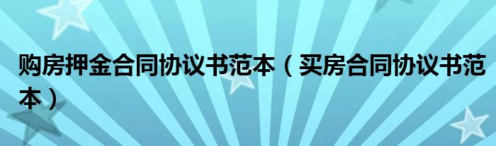 购房押金合同协议书范本（买房合同协议书范本）