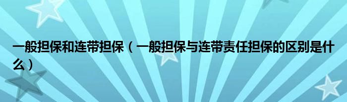 一般担保和连带担保（一般担保与连带责任担保的区别是什么）