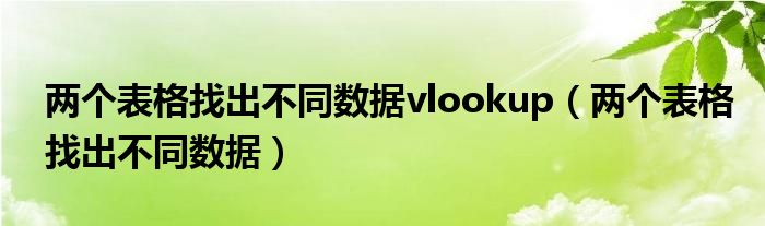 两个表格找出不同数据vlookup（两个表格找出不同数据）