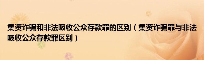 集资诈骗和非法吸收公众存款罪的区别（集资诈骗罪与非法吸收公众存款罪区别）