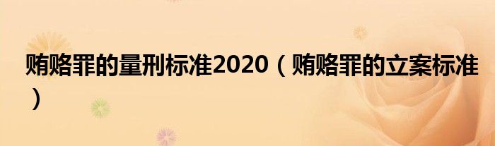 贿赂罪的量刑标准2020（贿赂罪的立案标准）