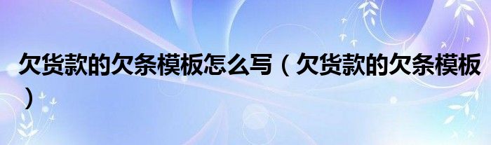 欠货款的欠条模板怎么写（欠货款的欠条模板）