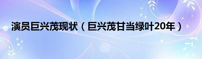 演员巨兴茂现状（巨兴茂甘当绿叶20年）