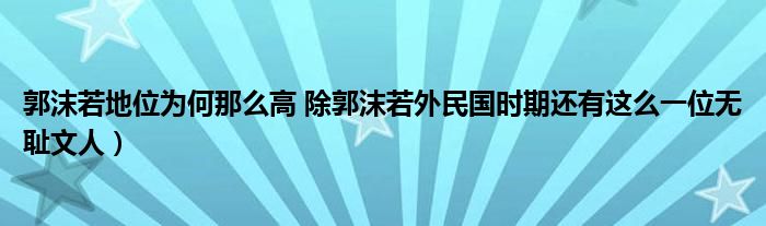 郭沫若地位为何那么高 除郭沫若外民国时期还有这么一位无耻文人）