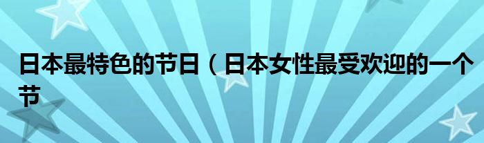 日本最特色的节日（日本女性最受欢迎的一个节