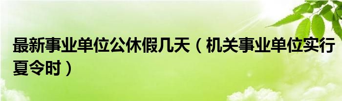 最新事业单位公休假几天（机关事业单位实行夏令时）