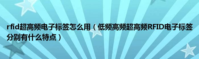 rfid超高频电子标签怎么用（低频高频超高频RFID电子标签分别有什么特点）