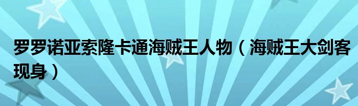 罗罗诺亚索隆卡通海贼王人物（海贼王大剑客现身）