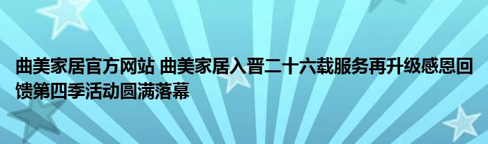 曲美家居官方网站 曲美家居入晋二十六载服务再升级感恩回馈第四季活动圆满落幕