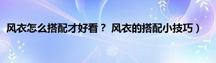 风衣怎么搭配才好看？ 风衣的搭配小技巧）