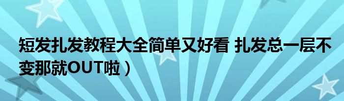 短发扎发教程大全简单又好看 扎发总一层不变那就OUT啦）