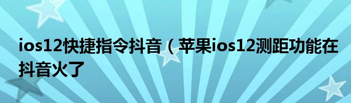 ios12快捷指令抖音（苹果ios12测距功能在抖音火了