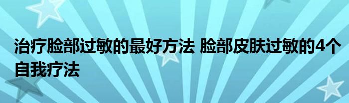 治疗脸部过敏的最好方法 脸部皮肤过敏的4个自我疗法