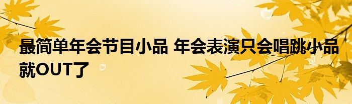 最简单年会节目小品 年会表演只会唱跳小品就OUT了