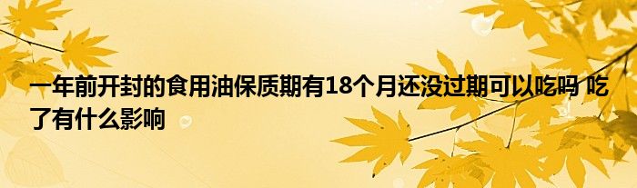 一年前开封的食用油保质期有18个月还没过期可以吃吗 吃了有什么影响