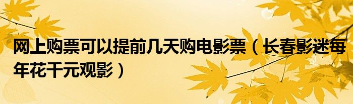 网上购票可以提前几天购电影票（长春影迷每年花千元观影）