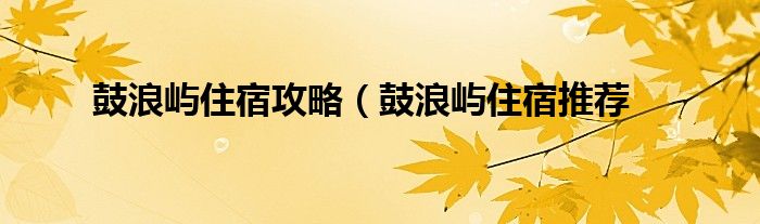 鼓浪屿住宿攻略（鼓浪屿住宿推荐