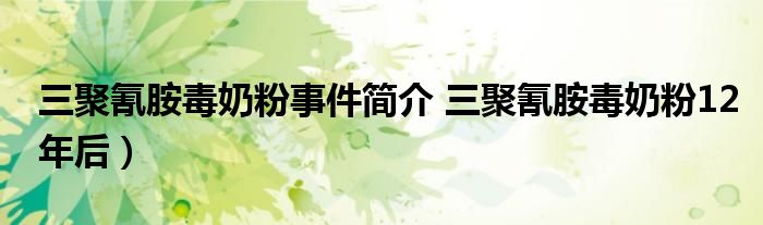 三聚氰胺毒奶粉事件简介 三聚氰胺毒奶粉12年后）